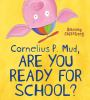 Book cover for "Cornelius P. Mud, are you ready for school?".