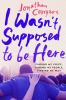 Book cover for "I wasn't supposed to be here".