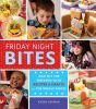 Book cover for "Friday night bites, kick off the weekend with food and fun for the whole family".