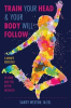 Book cover for "Train Your Head & Your Body Will Follow".
