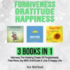 Book cover for "Forgiveness: Gratitude: Happiness: 3 Books in 1: Harness the Healing Power of Forgiveness, Feel M".