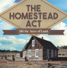 Book cover for "The Homestead Act: $10 for Acres of Land Western American History Grade 6 Children's Governmen".