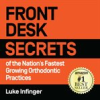 Book cover for "Front Desk Secrets of the Nation's Fastest Growing Orthodontic Practices".