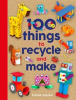 Book cover for "100 Things to Recycle and Make".